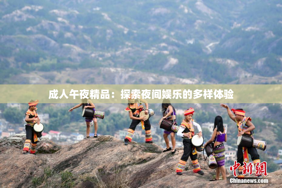成人午夜精品：探索夜间娱乐的多样体验