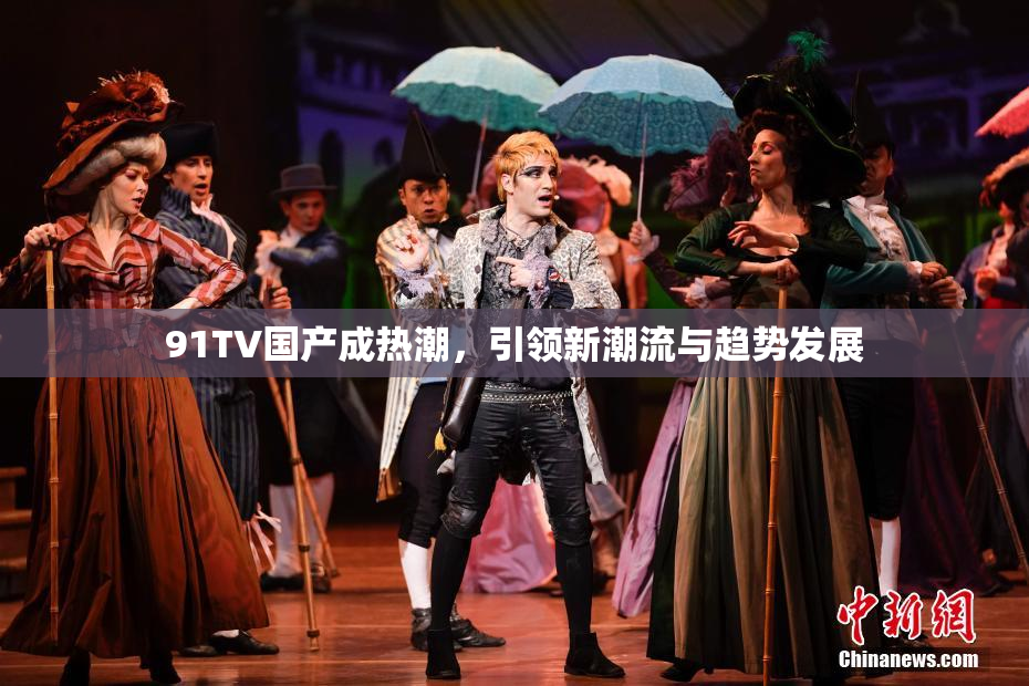 91TV国产成热潮，引领新潮流与趋势发展