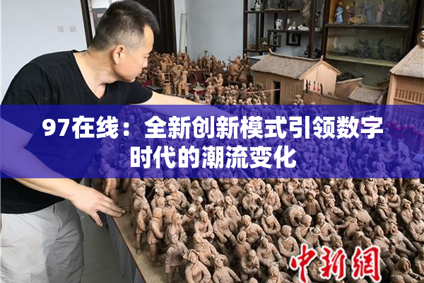97在线：全新创新模式引领数字时代的潮流变化