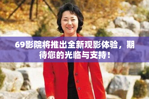 69影院将推出全新观影体验，期待您的光临与支持！