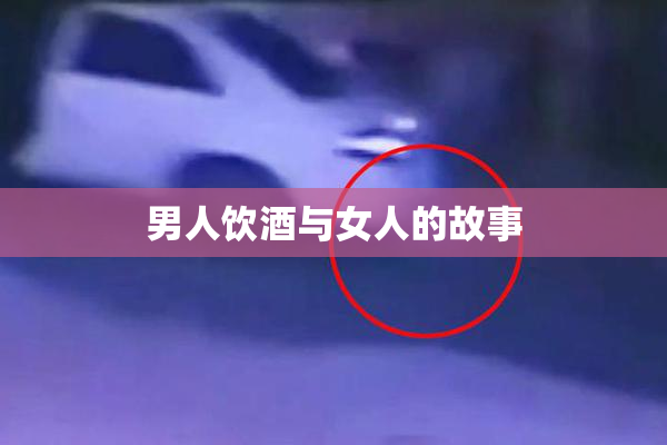 男人饮酒与女人的故事