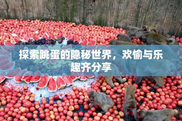探索跳蛋的隐秘世界，欢愉与乐趣齐分享