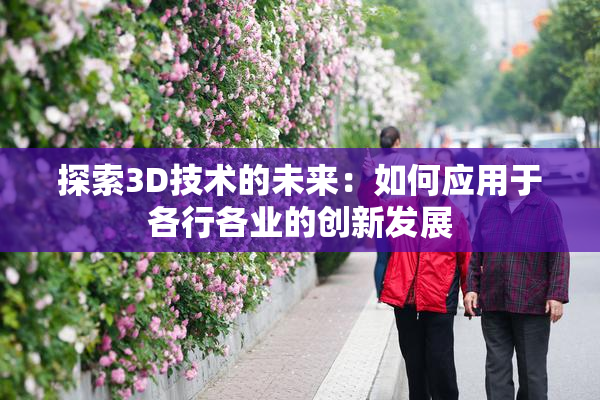 探索3D技术的未来：如何应用于各行各业的创新发展