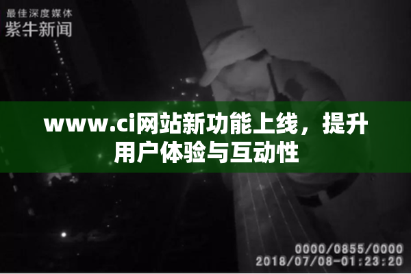 www.ci网站新功能上线，提升用户体验与互动性