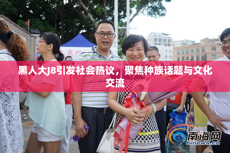 黑人大J8引发社会热议，聚焦种族话题与文化交流