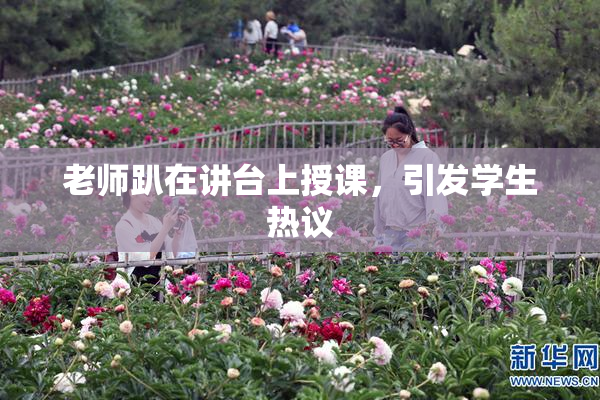 老师趴在讲台上授课，引发学生热议