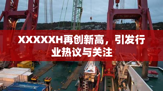 XXXXXH再创新高，引发行业热议与关注