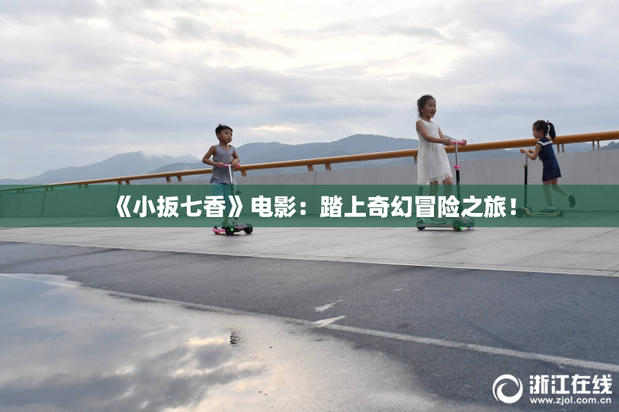 《小扳七香》电影：踏上奇幻冒险之旅！