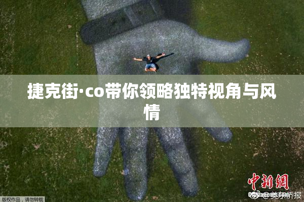 捷克街·co带你领略独特视角与风情
