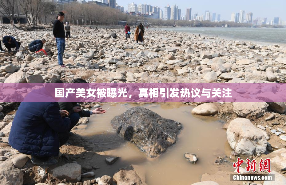 国产美女被曝光，真相引发热议与关注