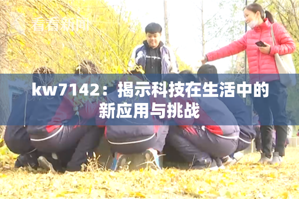 kw7142：揭示科技在生活中的新应用与挑战