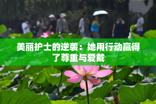 美丽护士的逆袭：她用行动赢得了尊重与爱戴