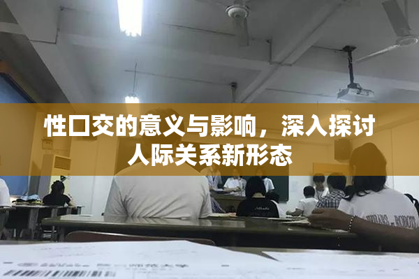 性囗交的意义与影响，深入探讨人际关系新形态