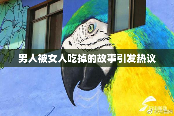 男人被女人吃掉的故事引发热议