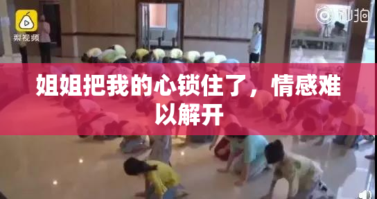 姐姐把我的心锁住了，情感难以解开