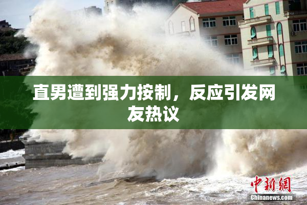 直男遭到强力按制，反应引发网友热议