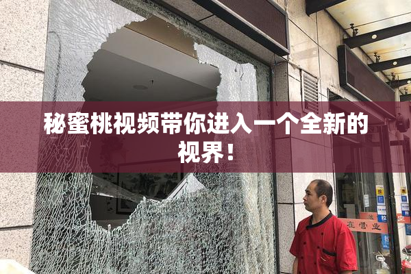 秘蜜桃视频带你进入一个全新的视界！