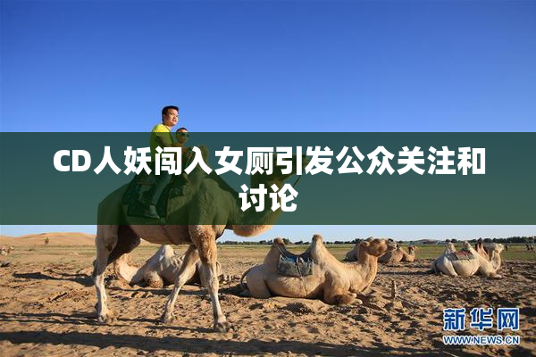 CD人妖闯入女厕引发公众关注和讨论