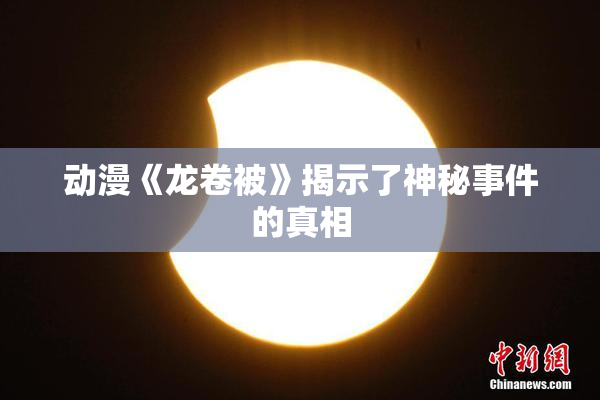 动漫《龙卷被》揭示了神秘事件的真相