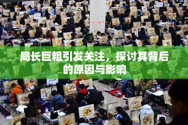 局长巨粗引发关注，探讨其背后的原因与影响
