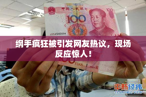 纲手疯狂被引发网友热议，现场反应惊人！