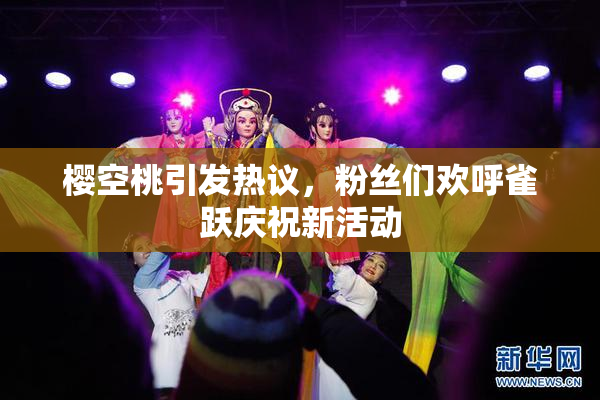 樱空桃引发热议，粉丝们欢呼雀跃庆祝新活动