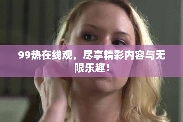 99热在线观，尽享精彩内容与无限乐趣！