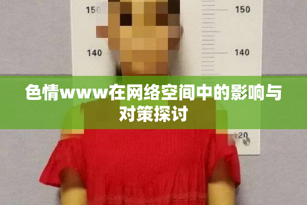 色情www在网络空间中的影响与对策探讨