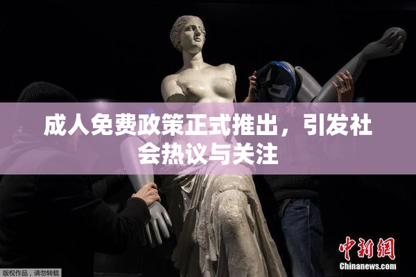 成人免费政策正式推出，引发社会热议与关注