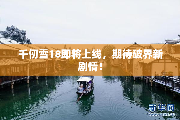 千仞雪18即将上线，期待破界新剧情！