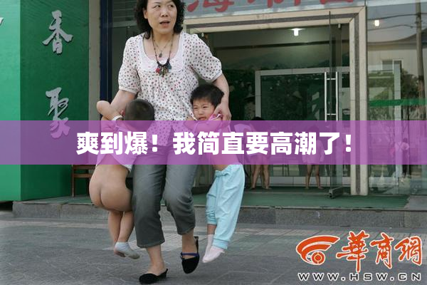 爽到爆！我简直要高潮了！