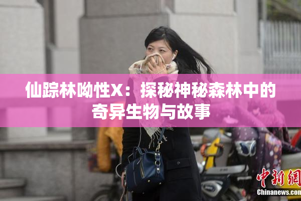 仙踪林呦性X：探秘神秘森林中的奇异生物与故事