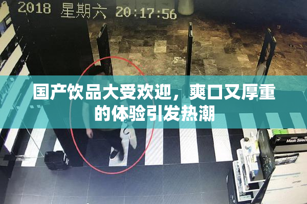 国产饮品大受欢迎，爽口又厚重的体验引发热潮