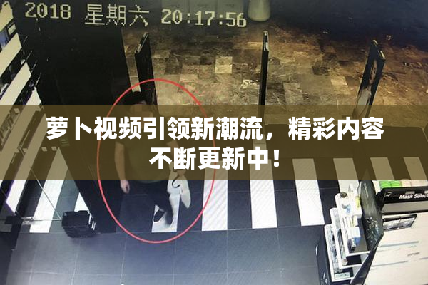 萝卜视频引领新潮流，精彩内容不断更新中！