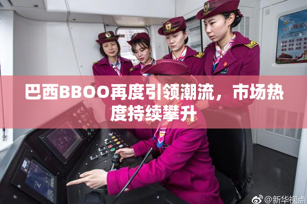 巴西BBOO再度引领潮流，市场热度持续攀升