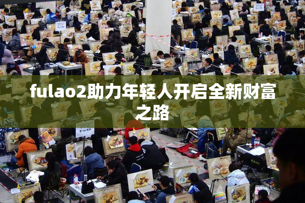fulao2助力年轻人开启全新财富之路