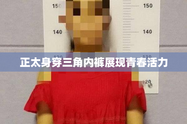 正太身穿三角内裤展现青春活力