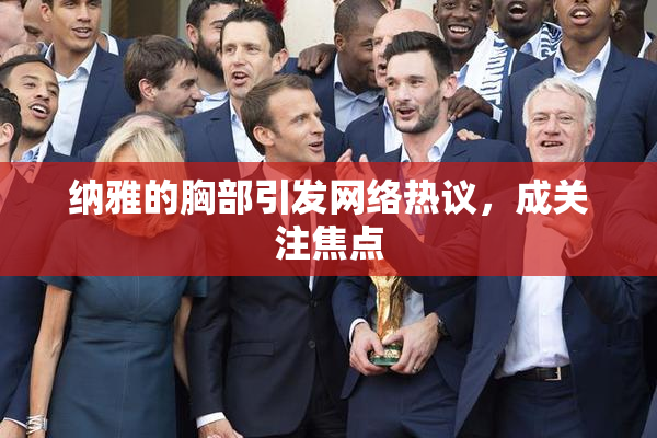纳雅的胸部引发网络热议，成关注焦点