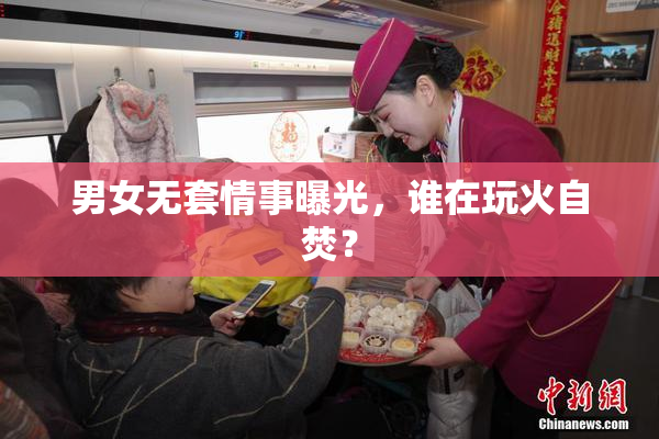 男女无套情事曝光，谁在玩火自焚？