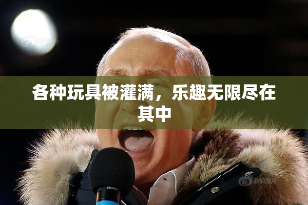 各种玩具被灌满，乐趣无限尽在其中
