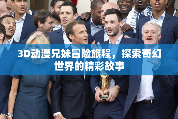 3D动漫兄妹冒险旅程，探索奇幻世界的精彩故事