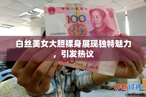 白丝美女大胆裸身展现独特魅力，引发热议