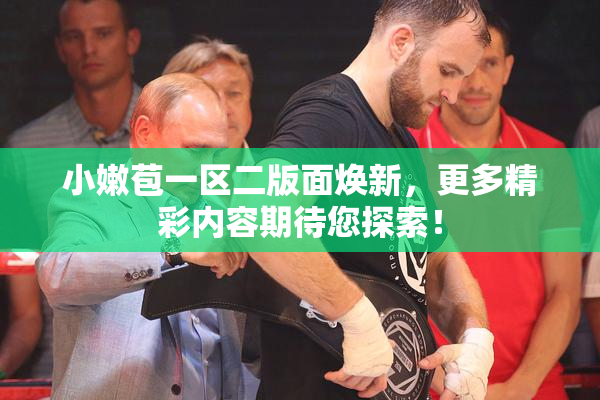 小嫩苞一区二版面焕新，更多精彩内容期待您探索！