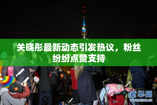 关晓彤最新动态引发热议，粉丝纷纷点赞支持
