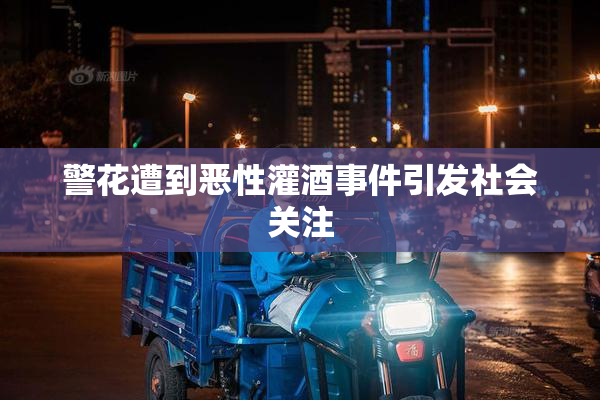 警花遭到恶性灌酒事件引发社会关注