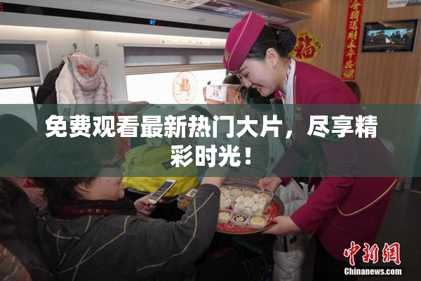 免费观看最新热门大片，尽享精彩时光！