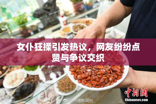 女仆狂揉引发热议，网友纷纷点赞与争议交织