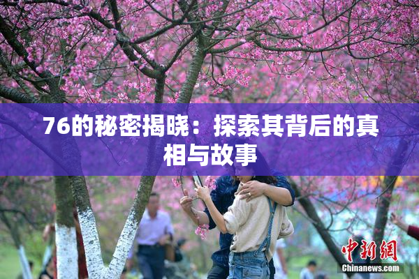 76的秘密揭晓：探索其背后的真相与故事