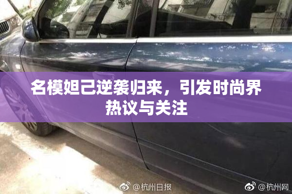名模妲己逆袭归来，引发时尚界热议与关注