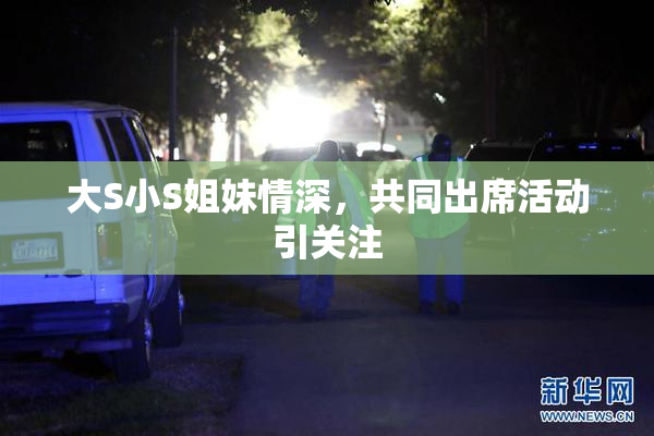大S小S姐妹情深，共同出席活动引关注